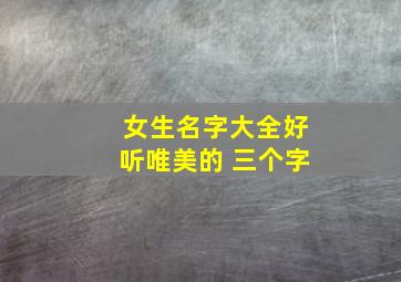 女生名字大全好听唯美的 三个字